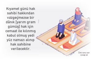 Kiyamet gunu hak sahibi hakkindan vazgecmezse bir danik yarim gram gumus hak icin cemaat ile kilinmis kabul olmus yedi yuz namazi alinip hak sahibine verilecektir.hadisi