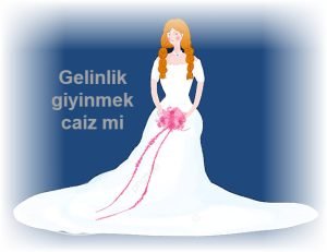 Gelinlik giyinmek caiz mi