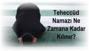 Teheccud Namazi Ne Zamana Kadar Kilinir