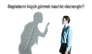 Baskalarini kucuk gormek nasil bir davranistir