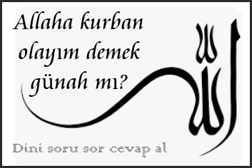 Allaha kurban olayim demek gunah mi