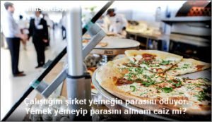 Calistigim sirket yemegin parasini oduyor. Yemek yemeyip parasini almam caiz mi