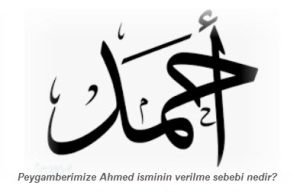 Peygamberimize Ahmed isminin verilme sebebi nedir