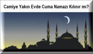 Camiye Yakin Evde Cuma Namazi Kilinir mi