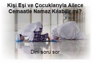 Kisi Esi ve Cocuklariyla Ailece Cemaatle Namaz Kilabilir mi