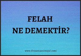 Felah ne demektir dini kavram olarak Felah nedir