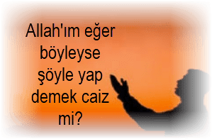 Allahim eger boyleyse soyle yap demek caiz mi