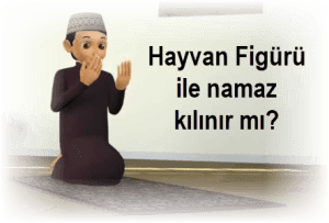 Hayvan Figuru ile namaz kilinir mi