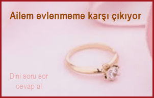 Ailem evlenmeme karsi cikiyor