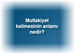 Mutlakiyet kelimesinin anlami nedir