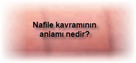 Nafile kavraminin anlami nedir