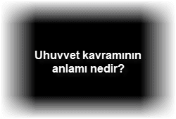 Uhuvvet kavraminin anlami nedir