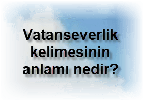 Vatanseverlik kelimesinin anlami nedir