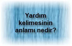 Yardim kelimesinin anlami nedir