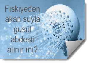 Fiskiyeden akan suyla gusul abdesti alinir mi