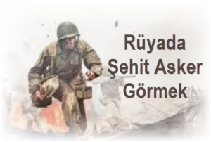 Ruyada Sehit Asker Gormek