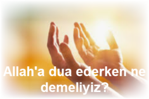 Allaha dua ederken neler soylenir