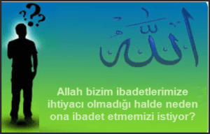 Allah bizim ibadetlerimize ihtiyaci olmadigi halde neden ona ibadet etmemizi istiyor