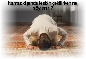 Namaz disinda tesbih cekilirken ne soylenir