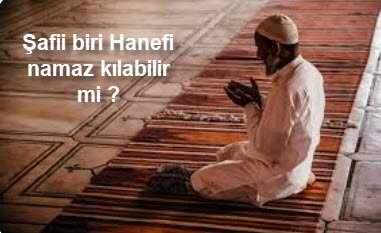 Safii biri Hanefi namaz kilabilir mi