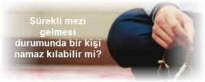 Surekli mezi gelmesi durumunda bir kisi namaz kilabilir mi