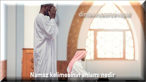 Namaz kelimesinin anlami nedir