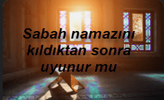 Sabah namazini kildiktan sonra uyunur mu