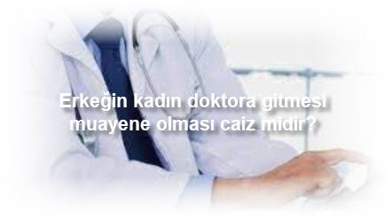 Erkegin kadin doktora gitmesi muayene olmasi caiz midir