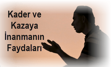 Kader ve Kazaya Inanmanin Faydalari Nelerdir