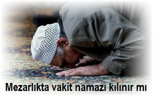 Mezarlikta vakit namazi kilinir mi