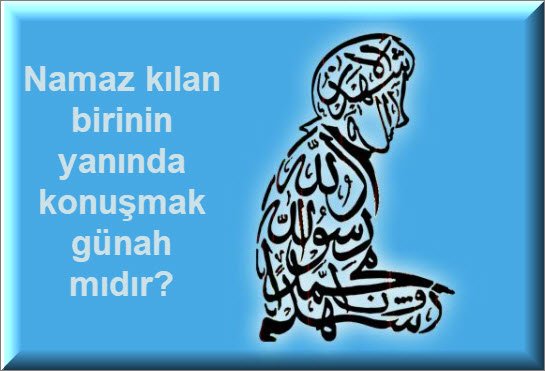 Namaz kilan birinin yaninda konusmak gunah midir