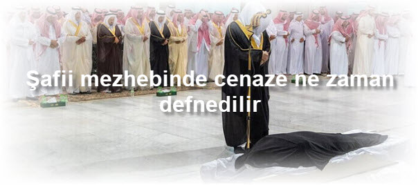 Safii mezhebinde cenaze ne zaman defnedilir