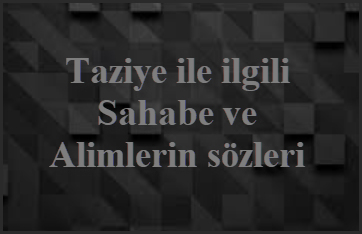 Taziye ile ilgili Sahabe ve Alimlerin sozleri