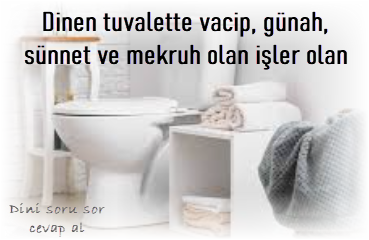 Dinen tuvalette vacip gunah sunnet ve mekruh olan isler olan isler