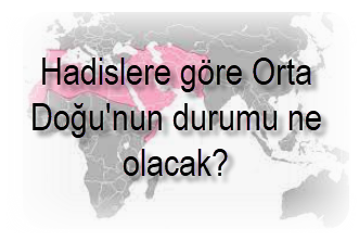 Hadislere gore Orta Dogunun durumu ne olacak