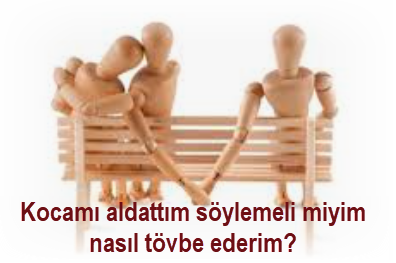 Kocami aldattim soylemeli miyim nasil tovbe ederim