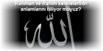 Rahman ve Rahim kelimelerinin anlamlarini biliyor muyuz